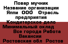 Повар-мучник › Название организации ­ Яппи, ООО › Отрасль предприятия ­ Кондитерское дело › Минимальный оклад ­ 15 000 - Все города Работа » Вакансии   . Ростовская обл.,Ростов-на-Дону г.